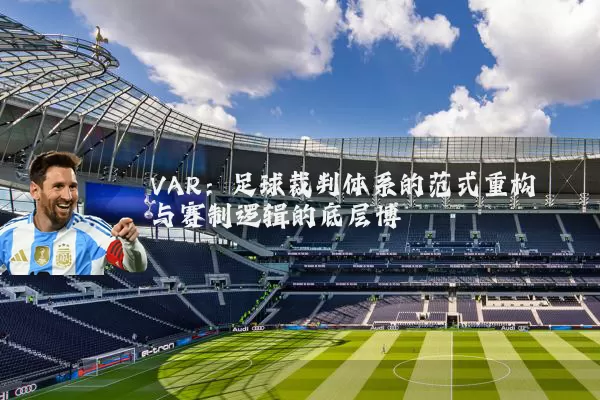VAR:足球裁判体系的范式重构与赛制逻辑的底层博弈