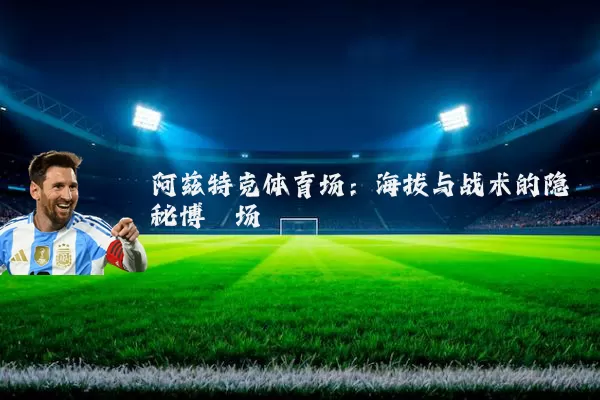 阿兹特克体育场：海拔与战术的隐秘博弈场