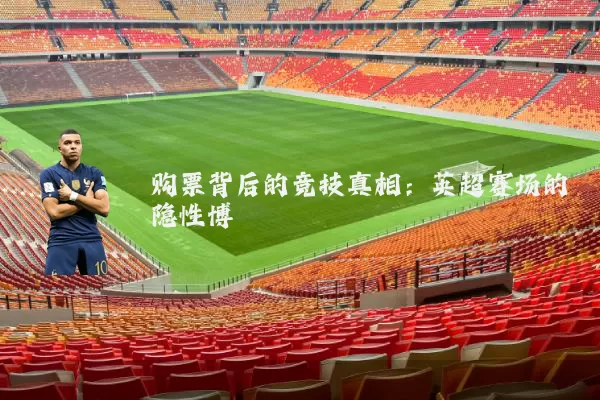 购票背后的竞技真相：英超赛场的隐性博弈