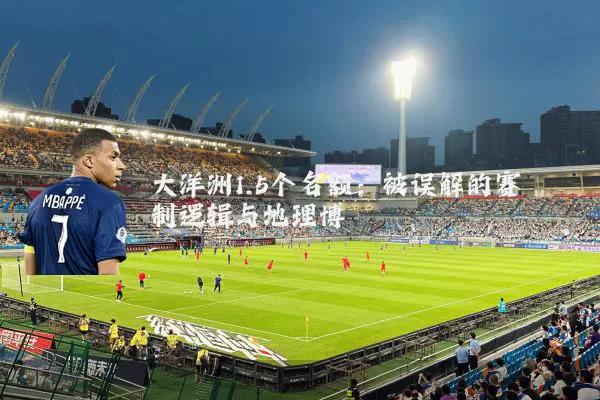 大洋洲1.5个名额：被误解的赛制逻辑与地理博弈