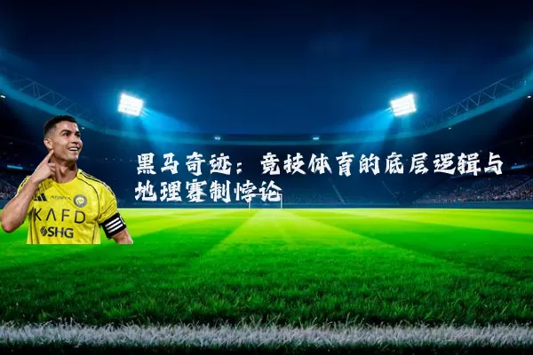 黑马奇迹：竞技体育的底层逻辑与地理赛制悖论