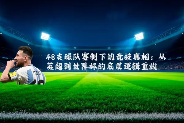 48支球队赛制下的竞技真相：从英超到世界杯的底层逻辑重构