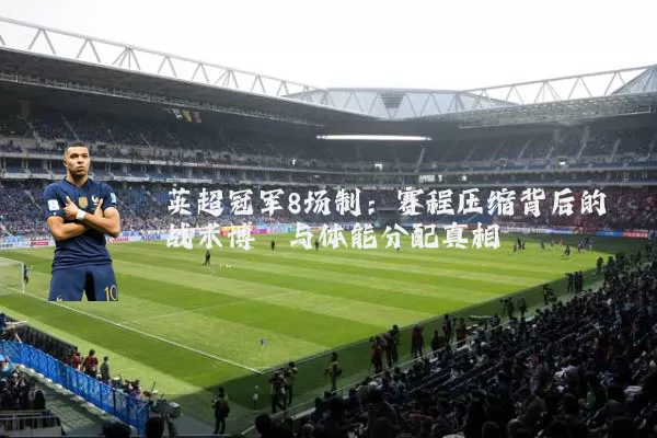英超冠军8场制：赛程压缩背后的战术博弈与体能分配真相