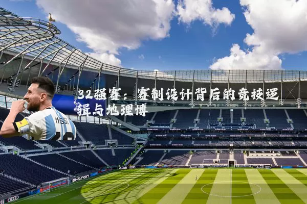 32强赛：赛制设计背后的竞技逻辑与地理博弈