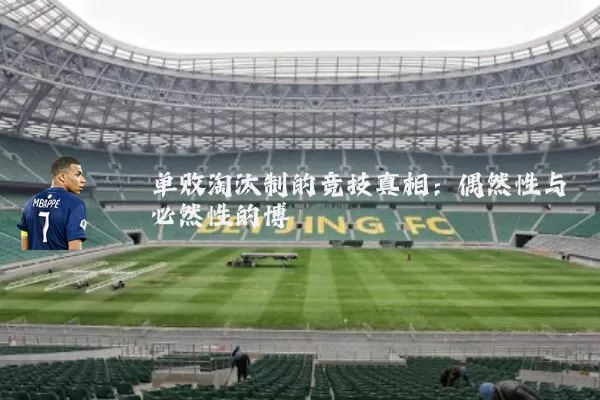 单败淘汰制的竞技真相:偶然性与必然性的博弈