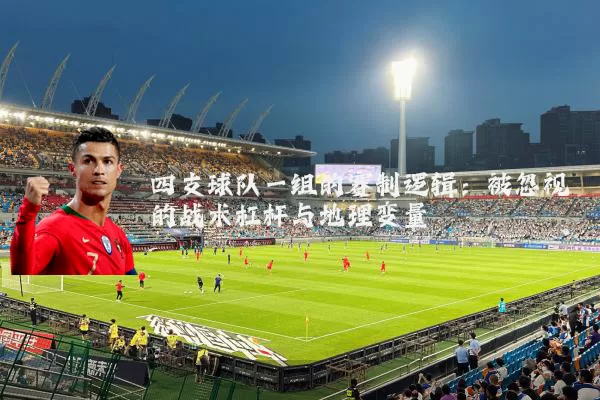 四支球队一组的赛制逻辑：被忽视的战术杠杆与地理变量