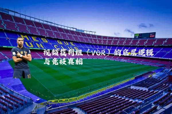 视频裁判组(VOR)的底层逻辑与竞技真相