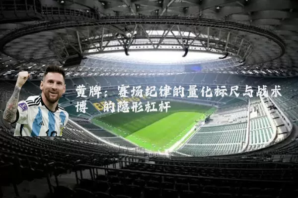 黄牌:赛场纪律的量化标尺与战术博弈的隐形杠杆