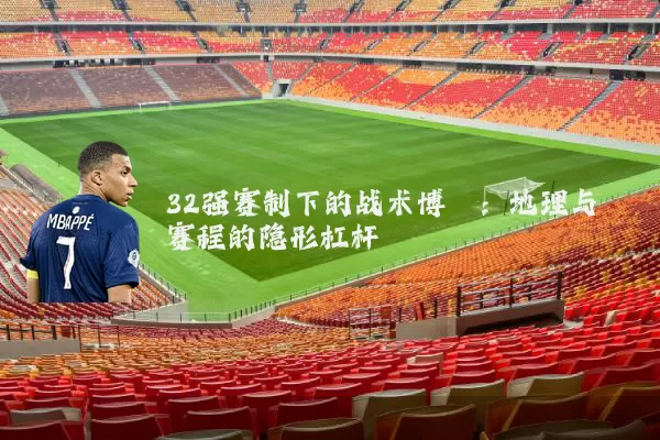 32强赛制下的战术博弈:地理与赛程的隐形杠杆