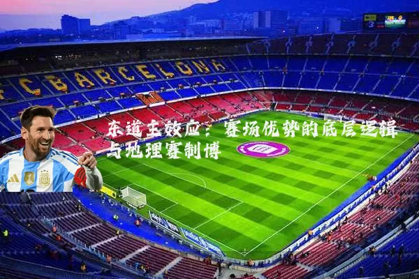 东道主效应:赛场优势的底层逻辑与地理赛制博弈