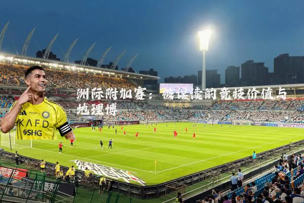 洲际附加赛:被误读的竞技价值与地理博弈
