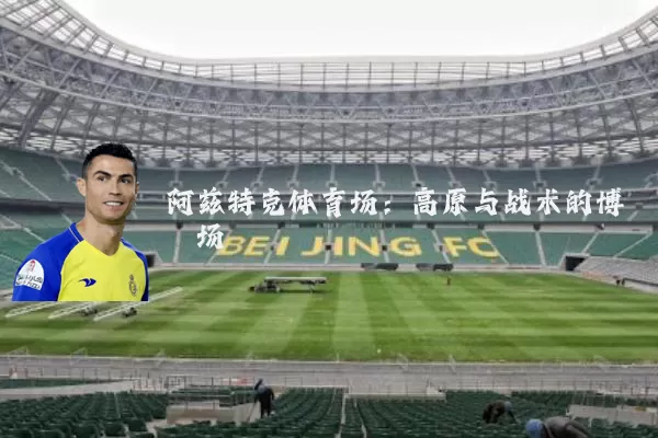 阿兹特克体育场:高原与战术的博弈场