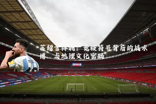 英超吉祥物:竞技符号背后的战术博弈与地理文化密码