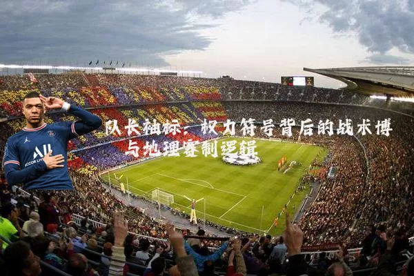 队长袖标：权力符号背后的战术博弈与地理赛制逻辑