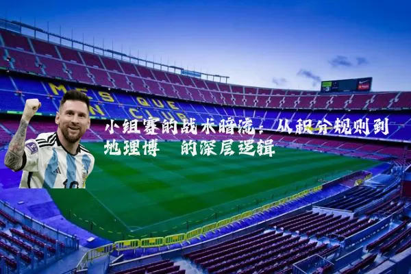 小组赛的战术暗流:从积分规则到地理博弈的深层逻辑