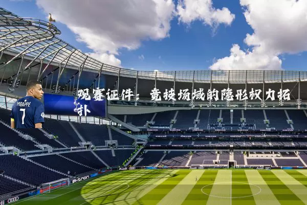 观赛证件:竞技场域的隐形权力拓扑