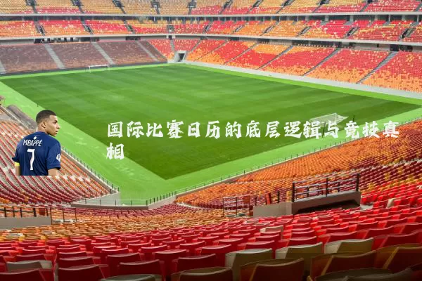 国际比赛日历的底层逻辑与竞技真相