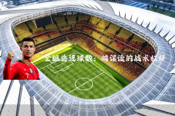 全组总进球数：被误读的战术杠杆